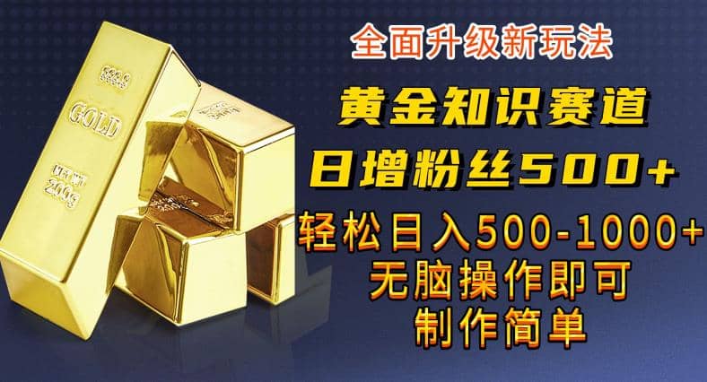 黄金知识赛道，一条作品涨粉500+，私域高利润单品转化，一部手机轻松实现日入500【揭秘】大成网创吧-网创项目资源站-副业项目-创业项目-搞钱项目大成网创吧
