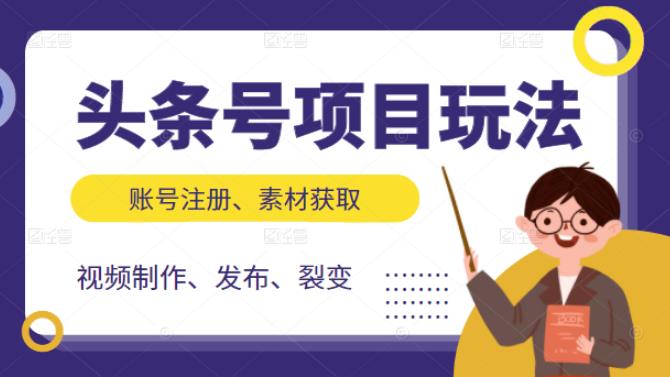 头条号项目玩法，从账号注册，素材获取到视频制作发布和裂变全方位教学大成网创吧-网创项目资源站-副业项目-创业项目-搞钱项目大成网创吧