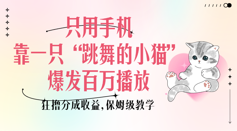 只用手机靠一只“跳舞的小猫”爆发百万播放，狂撸分成收益，保姆级教学大成网创吧-网创项目资源站-副业项目-创业项目-搞钱项目大成网创吧