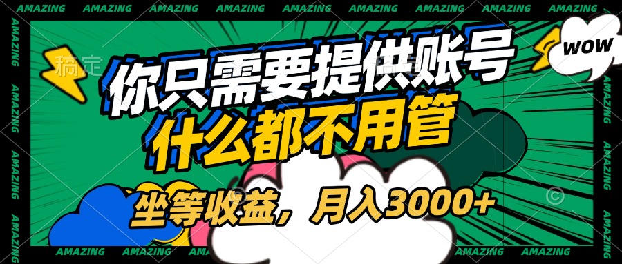 账号全程托管，你只需要提供账号，什么都不用管，坐等收益，月入3000+大成网创吧-网创项目资源站-副业项目-创业项目-搞钱项目大成网创吧