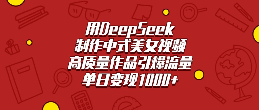 用DeepSeek制作中式美女视频，高质量作品引爆流量，单日变现1000+大成网创吧-网创项目资源站-副业项目-创业项目-搞钱项目大成网创吧