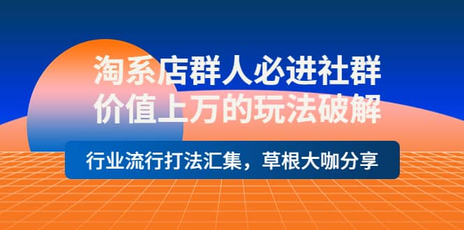 淘系店群人必进社群，价值上万的玩法破解，行业流行打法汇集，草根大咖分享大成网创吧-网创项目资源站-副业项目-创业项目-搞钱项目大成网创吧