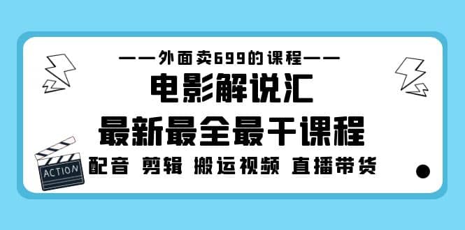 外面卖699的电影解说汇最新最全最干课程：电影配音 剪辑 搬运视频 直播带货大成网创吧-网创项目资源站-副业项目-创业项目-搞钱项目大成网创吧