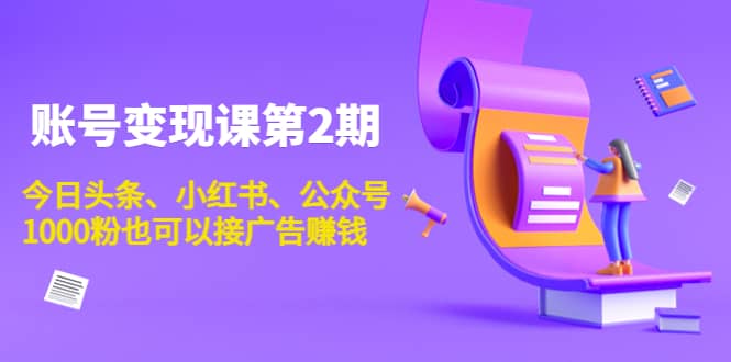 账号变现课第2期，今日头条、小红书、公众号大成网创吧-网创项目资源站-副业项目-创业项目-搞钱项目大成网创吧