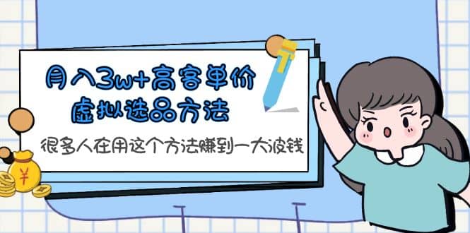 月入3w+高客单价虚拟选品方法，很多人在用这个方法赚到一大波钱！大成网创吧-网创项目资源站-副业项目-创业项目-搞钱项目大成网创吧