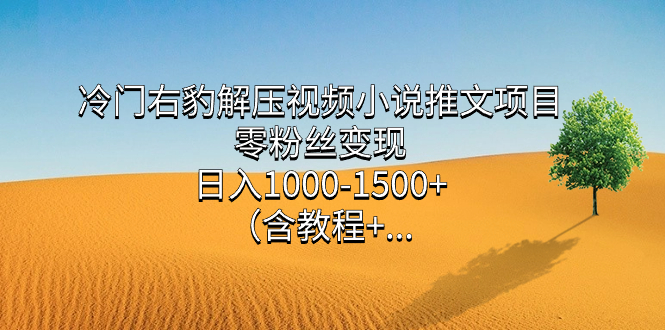 冷门右豹解压视频小说推文项目，零粉丝变现，日入1000-1500+（含教程）大成网创吧-网创项目资源站-副业项目-创业项目-搞钱项目大成网创吧