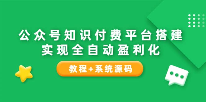 公众号知识付费平台搭建，实现全自动化盈利（教程+系统源码）大成网创吧-网创项目资源站-副业项目-创业项目-搞钱项目大成网创吧