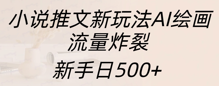 小说推文新玩法AI绘画，流量炸裂，新手日入500+大成网创吧-网创项目资源站-副业项目-创业项目-搞钱项目大成网创吧