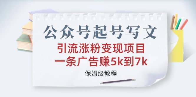 公众号起号写文、引流涨粉变现项目，一条广告赚5k到7k，保姆级教程大成网创吧-网创项目资源站-副业项目-创业项目-搞钱项目大成网创吧