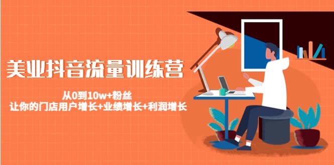 美业抖音流量训练营：从0到10w+粉丝 让你的门店用户增长+业绩增长+利润增长大成网创吧-网创项目资源站-副业项目-创业项目-搞钱项目大成网创吧