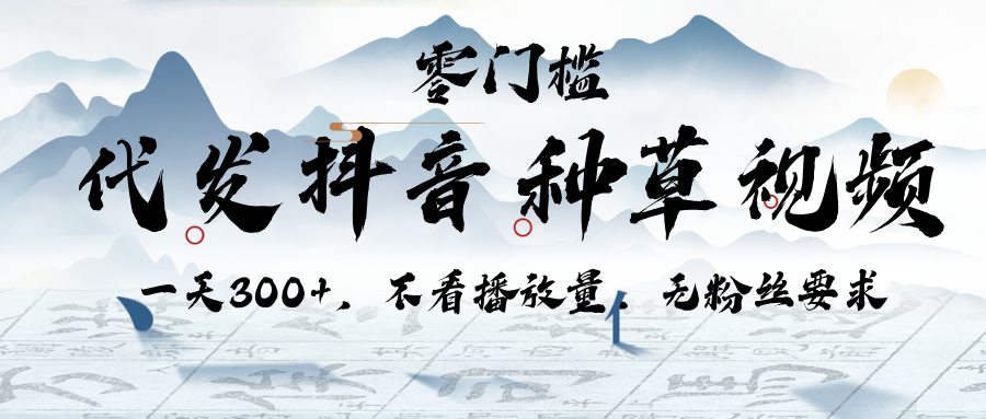 代发抖音种草视频，一天300+，不看播放量，无粉丝要求大成网创吧-网创项目资源站-副业项目-创业项目-搞钱项目大成网创吧