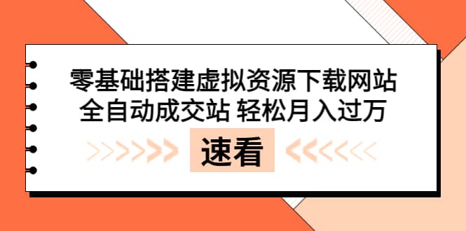 零基础搭建虚拟资源下载网站，全自动成交站 轻松月入过万（源码+安装教程)大成网创吧-网创项目资源站-副业项目-创业项目-搞钱项目大成网创吧