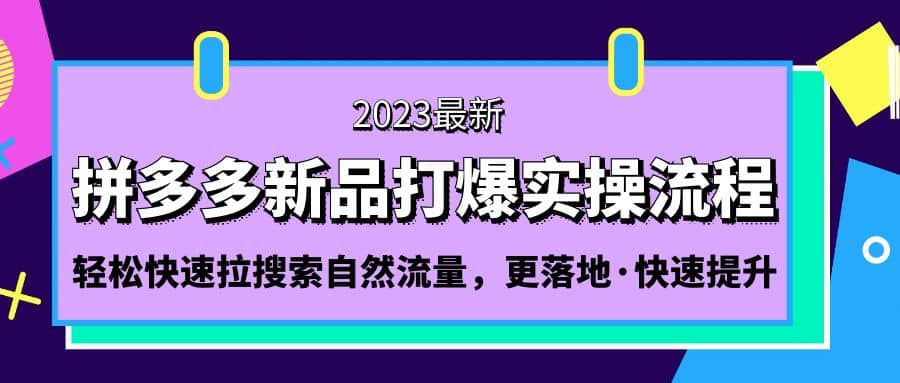 拼多多-新品打爆实操流程：轻松快速拉搜索自然流量，更落地·快速提升大成网创吧-网创项目资源站-副业项目-创业项目-搞钱项目大成网创吧
