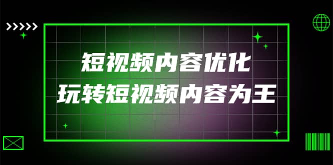 某收费培训：短视频内容优化，玩转短视频内容为王（12节课）大成网创吧-网创项目资源站-副业项目-创业项目-搞钱项目大成网创吧