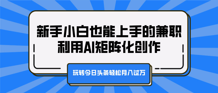 新手小白也能上手的兼职，利用AI矩阵化创作，玩转今日头条轻松月入过万大成网创吧-网创项目资源站-副业项目-创业项目-搞钱项目大成网创吧