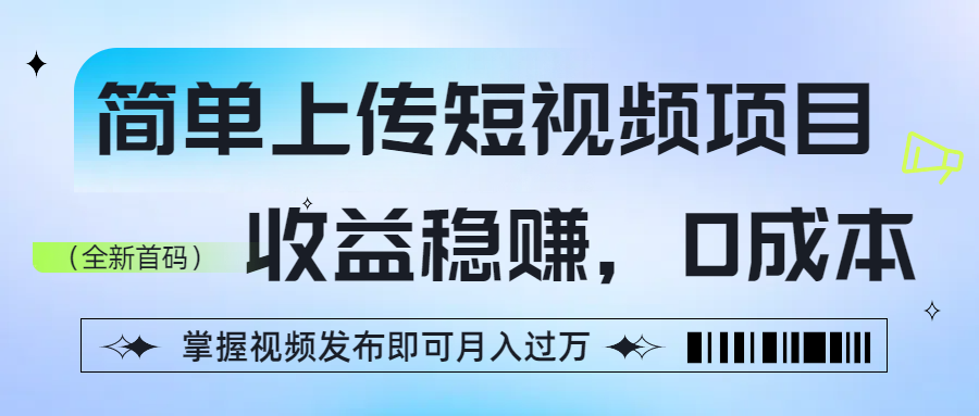 简单上传短视频项目，收益稳赚，0成本，掌握视频发布即可月入过万大成网创吧-网创项目资源站-副业项目-创业项目-搞钱项目大成网创吧