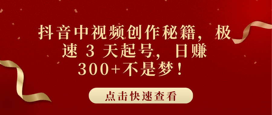抖音中视频创作秘籍，极速 3 天起号，日赚 300+不是梦！大成网创吧-网创项目资源站-副业项目-创业项目-搞钱项目大成网创吧