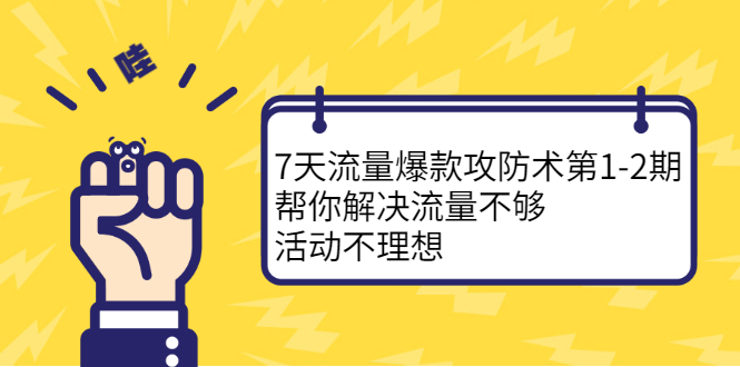 7天流量爆款攻防术第1-2期，帮你解决流量不够，活动不理想大成网创吧-网创项目资源站-副业项目-创业项目-搞钱项目大成网创吧