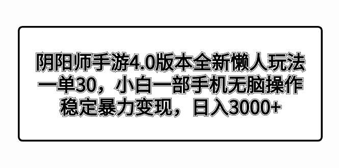 阴阳师手游4.0版本全新懒人玩法，一单30，小白一部手机无脑操作，稳定暴力变现大成网创吧-网创项目资源站-副业项目-创业项目-搞钱项目大成网创吧