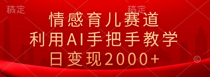 情感育儿赛道，利用AI手把手教学，日变现2000+大成网创吧-网创项目资源站-副业项目-创业项目-搞钱项目大成网创吧
