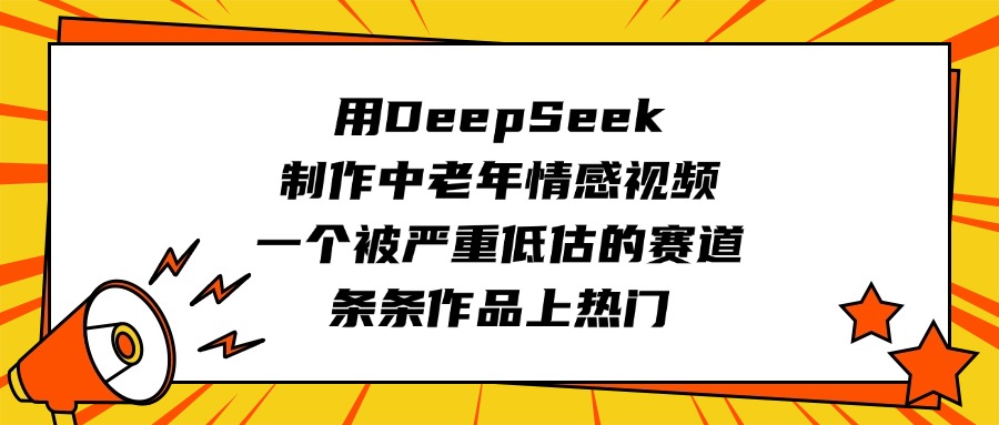用DeepSeek制作中老年情感视频，一个被严重低估的赛道，条条作品上热门大成网创吧-网创项目资源站-副业项目-创业项目-搞钱项目大成网创吧