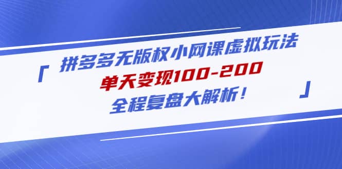 拼多多无版权小网课虚拟玩法，全程复盘大解析大成网创吧-网创项目资源站-副业项目-创业项目-搞钱项目大成网创吧