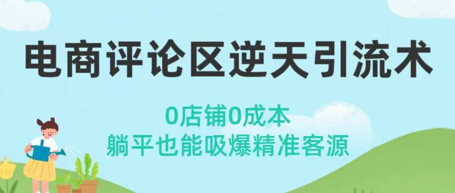 电商评论区逆天引流术！0店铺0成本，躺平也能吸爆精准客源大成网创吧-网创项目资源站-副业项目-创业项目-搞钱项目大成网创吧