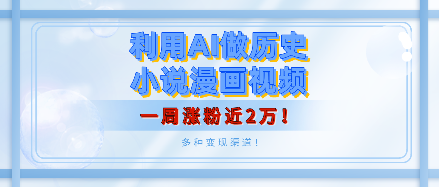 利用AI做历史小说漫画视频，有人月入5000+，一周涨粉近2万！多种变现渠道！大成网创吧-网创项目资源站-副业项目-创业项目-搞钱项目大成网创吧