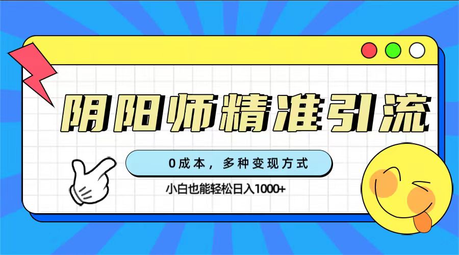 0成本阴阳师精准引流，多种变现方式，小白也能轻松日入1000+大成网创吧-网创项目资源站-副业项目-创业项目-搞钱项目大成网创吧