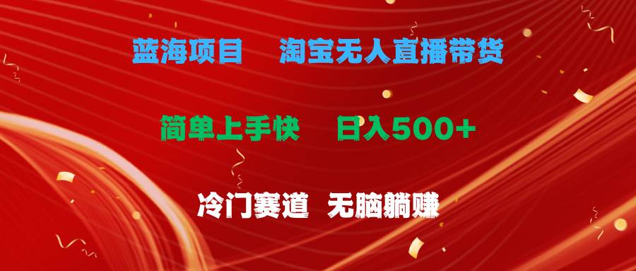 蓝海项目  淘宝无人直播冷门赛道  日赚500+无脑躺赚  小白有手就行大成网创吧-网创项目资源站-副业项目-创业项目-搞钱项目大成网创吧