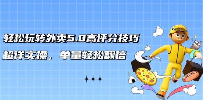 轻松玩转外卖5.0高评分技巧，超详实操，单量轻松翻倍（21节视频课）大成网创吧-网创项目资源站-副业项目-创业项目-搞钱项目大成网创吧