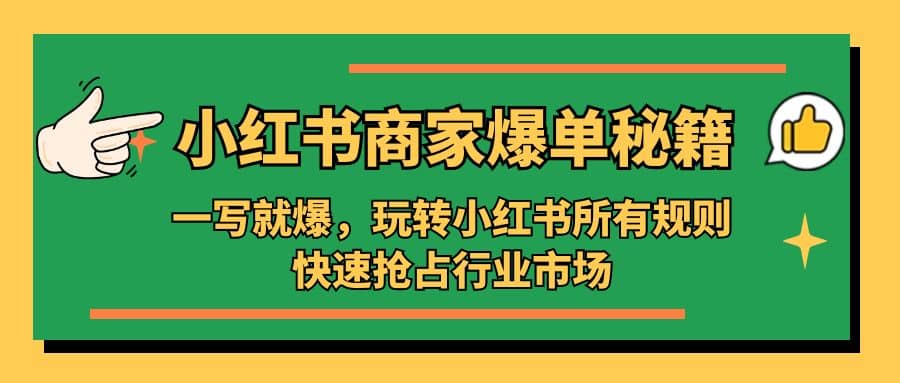 小红书·商家爆单秘籍：一写就爆，玩转小红书所有规则，快速抢占行业市场大成网创吧-网创项目资源站-副业项目-创业项目-搞钱项目大成网创吧