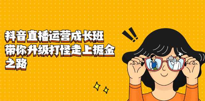 抖音直播运营成长班，带你升级打怪走上掘金之路大成网创吧-网创项目资源站-副业项目-创业项目-搞钱项目大成网创吧