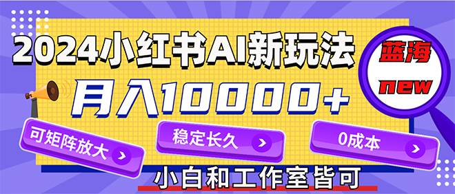 2024最新小红薯AI赛道，蓝海项目，月入10000+，0成本，当事业来做，可矩阵大成网创吧-网创项目资源站-副业项目-创业项目-搞钱项目大成网创吧