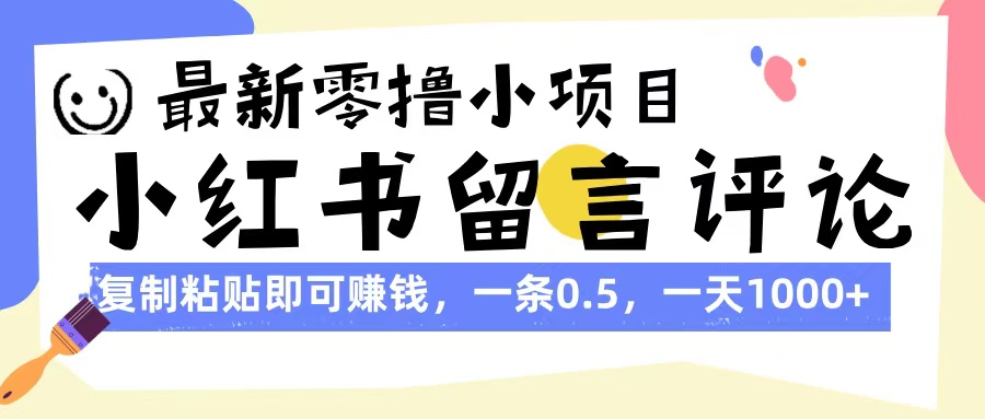 最新零撸小项目，小红书留言评论，复制粘贴即可赚钱，一条0.5，一天1000+大成网创吧-网创项目资源站-副业项目-创业项目-搞钱项目大成网创吧