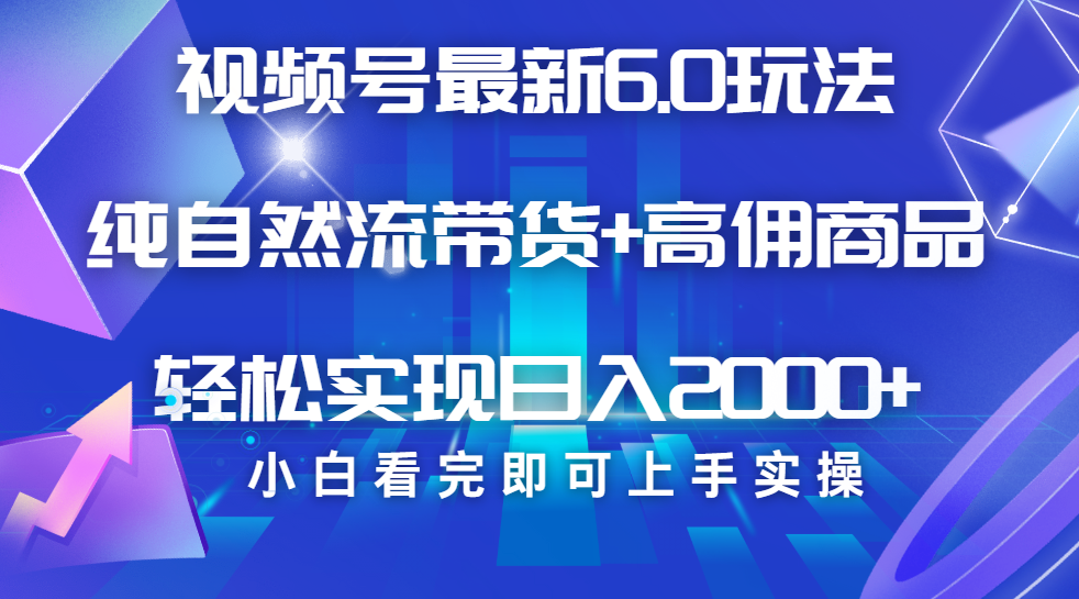 视频号带货最新6.0玩法，作品制作简单，当天起号，复制粘贴，脚本辅助，轻松矩阵日入2000+大成网创吧-网创项目资源站-副业项目-创业项目-搞钱项目大成网创吧