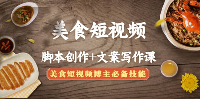 美食短视频创作+文案写作课：美食短视频博主必备技能大成网创吧-网创项目资源站-副业项目-创业项目-搞钱项目大成网创吧