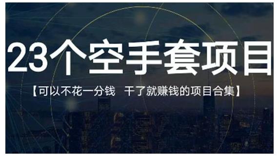 23个空手套项目大合集，0成本0投入，干了就赚钱纯空手套生意经大成网创吧-网创项目资源站-副业项目-创业项目-搞钱项目大成网创吧