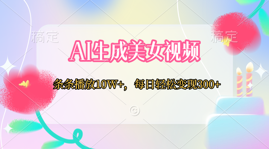 AI生成美女视频  条条播放10W+，每日轻松变现300+大成网创吧-网创项目资源站-副业项目-创业项目-搞钱项目大成网创吧