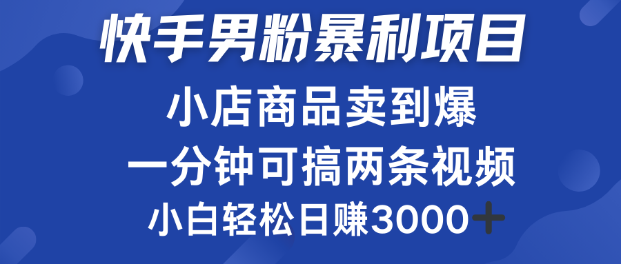 快手男粉必做项目，小店商品简直卖到爆，小白轻松也可日赚3000＋大成网创吧-网创项目资源站-副业项目-创业项目-搞钱项目大成网创吧