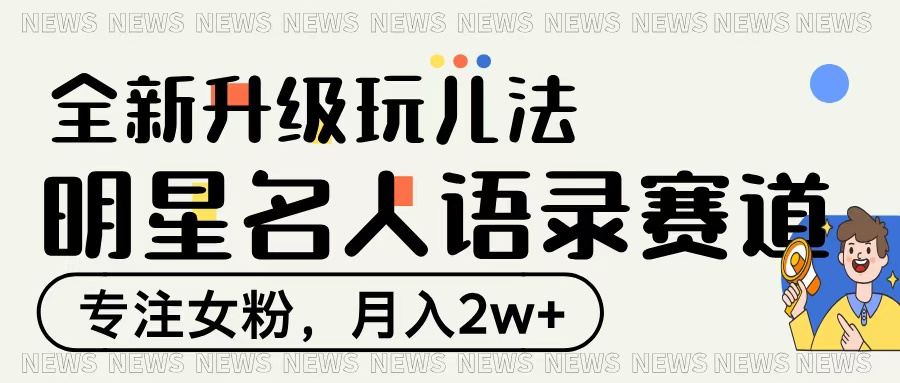 明星名人语录赛道全新升级玩法，专注女粉，月入2W＋大成网创吧-网创项目资源站-副业项目-创业项目-搞钱项目大成网创吧