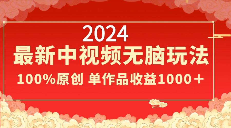 2024最新中视频无脑玩法，作品制作简单，100%原创，单作品收益1000＋大成网创吧-网创项目资源站-副业项目-创业项目-搞钱项目大成网创吧