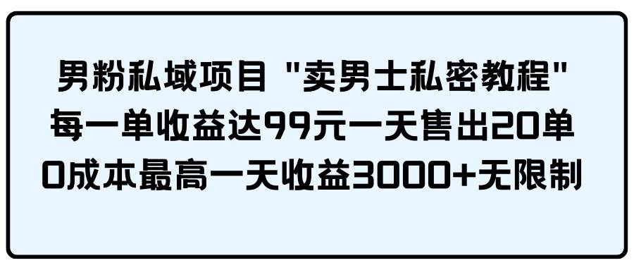 男粉私域项目 卖男士私密教程 每一单收益达99元一天售出20单大成网创吧-网创项目资源站-副业项目-创业项目-搞钱项目大成网创吧