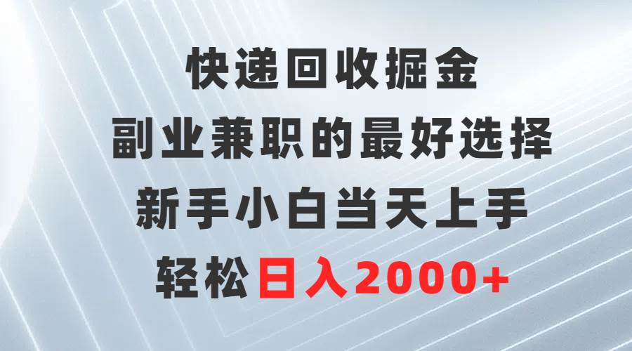 快递回收掘金，副业兼职的最好选择，新手小白当天上手，轻松日入2000+大成网创吧-网创项目资源站-副业项目-创业项目-搞钱项目大成网创吧