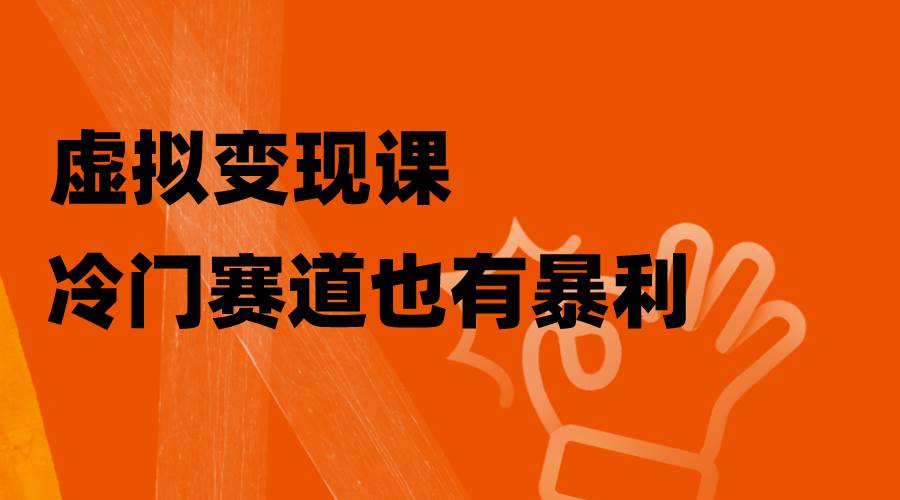 虚拟变现课，冷门赛道也有暴利，手把手教你玩转冷门私域大成网创吧-网创项目资源站-副业项目-创业项目-搞钱项目大成网创吧