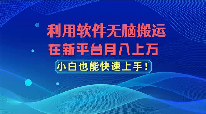 利用软件无脑搬运，在新平台月入上万，小白也能快速上手大成网创吧-网创项目资源站-副业项目-创业项目-搞钱项目大成网创吧