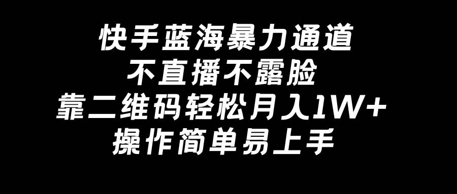快手蓝海暴力通道，不直播不露脸，靠二维码轻松月入1W+，操作简单易上手大成网创吧-网创项目资源站-副业项目-创业项目-搞钱项目大成网创吧
