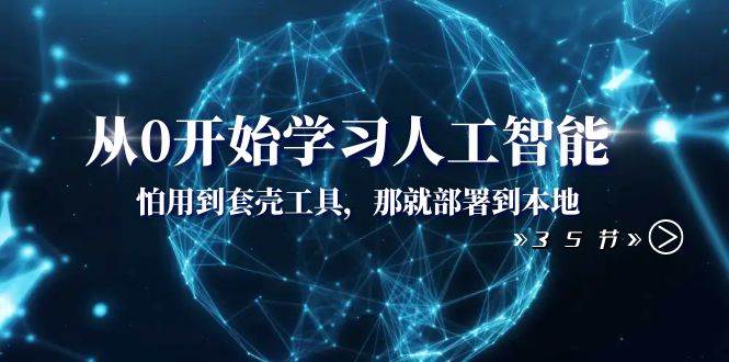 从0开始学习人工智能：怕用到套壳工具，那就部署到本地（35节课）大成网创吧-网创项目资源站-副业项目-创业项目-搞钱项目大成网创吧