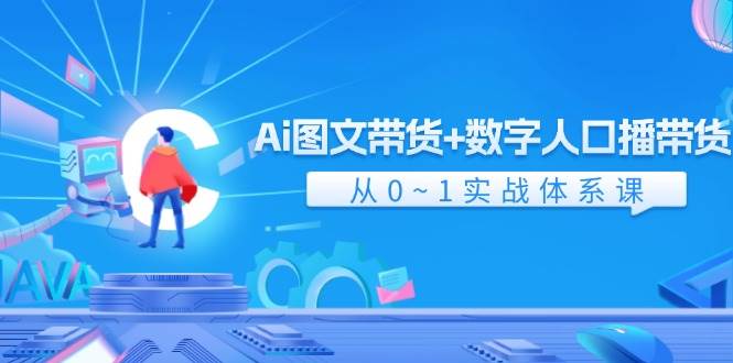 Ai 图文带货+数字人口播带货，从0~1实战体系课（43节）大成网创吧-网创项目资源站-副业项目-创业项目-搞钱项目大成网创吧
