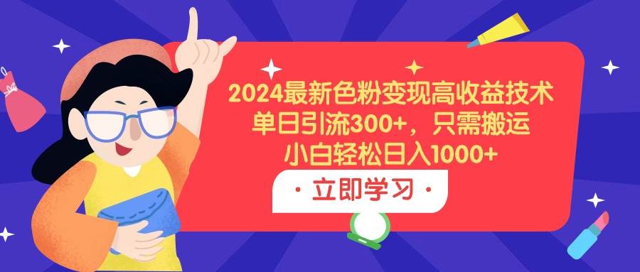 2024最新色粉变现高收益技术，单日引流300+，只需搬运，小白轻松日入1000+大成网创吧-网创项目资源站-副业项目-创业项目-搞钱项目大成网创吧